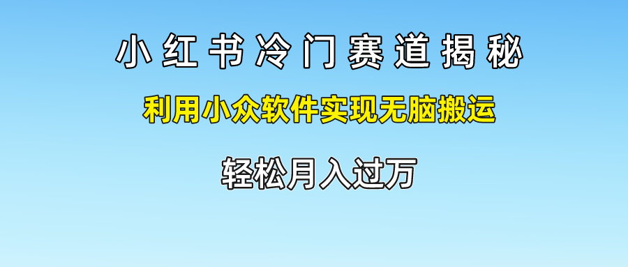 FY4577期-小红书冷门赛道揭秘,利用小众软件实现无脑搬运，轻松月入过万
