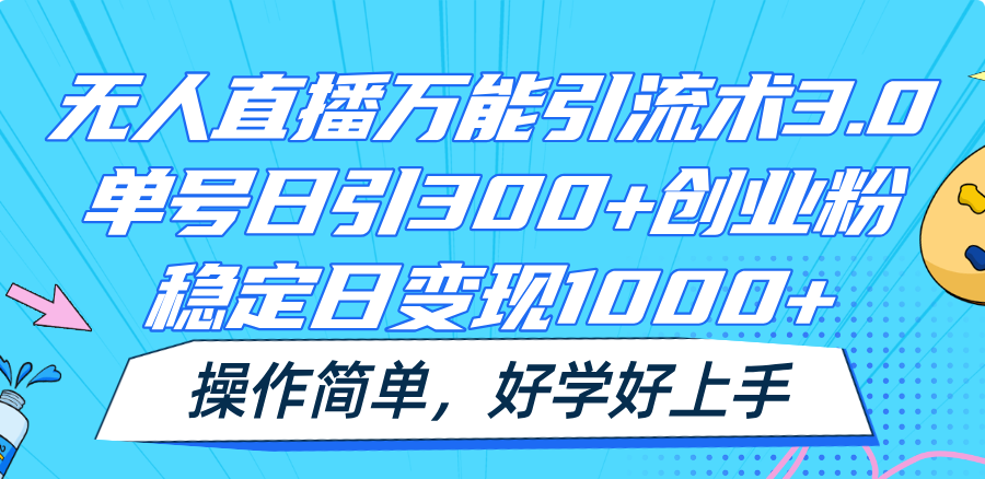 FY4467期-无人直播万能引流术3.0，单号日引300+创业粉，稳定日变现1000+，操作简单