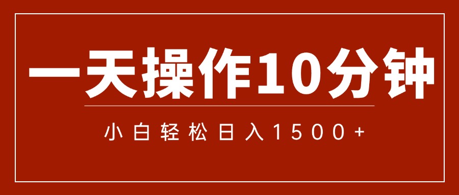 （12032期）一天操作10分钟，小白轻松上手，日入1500+