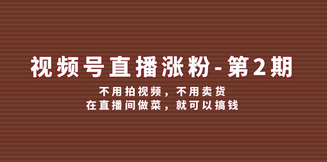 FY4146期-视频号直播涨粉第2期，不用拍视频，不用卖货，在直播间做菜，就可以搞钱