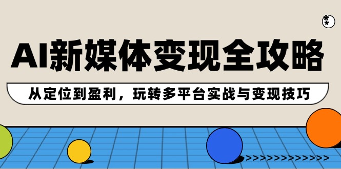 FY4206期-AI新媒体变现全攻略：从定位到盈利，玩转多平台实战与变现技巧