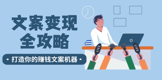 FY4219期-文案变现全攻略：12个技巧深度剖析，打造你的赚钱文案机器