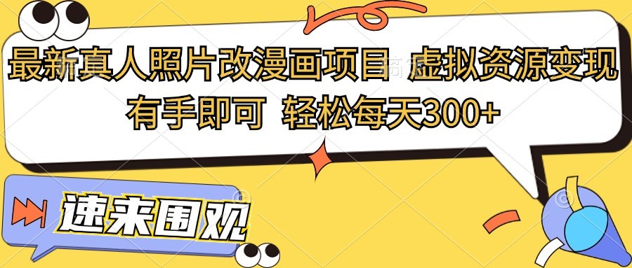 FY4183期-最新真人照片改漫画项目，虚拟资源变现，有手即可，轻松每天300+
