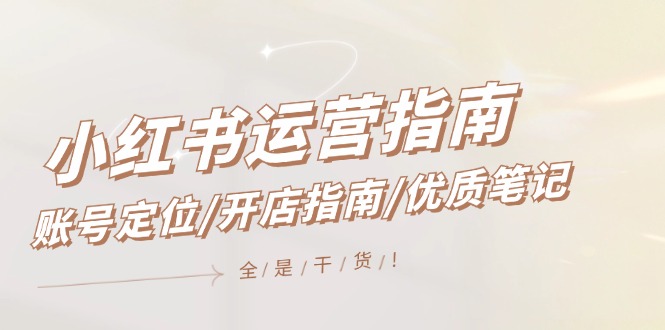 FY4082期-小红书运营指南，账号定位/开店指南/优质笔记/没有套路，全是经验