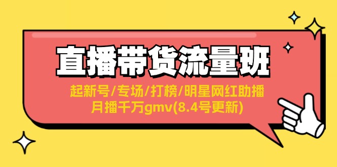 FY4711期-直播带货流量班：起新号/专场/打榜/明星网红助播/月播千万gmv(8.4号更新)