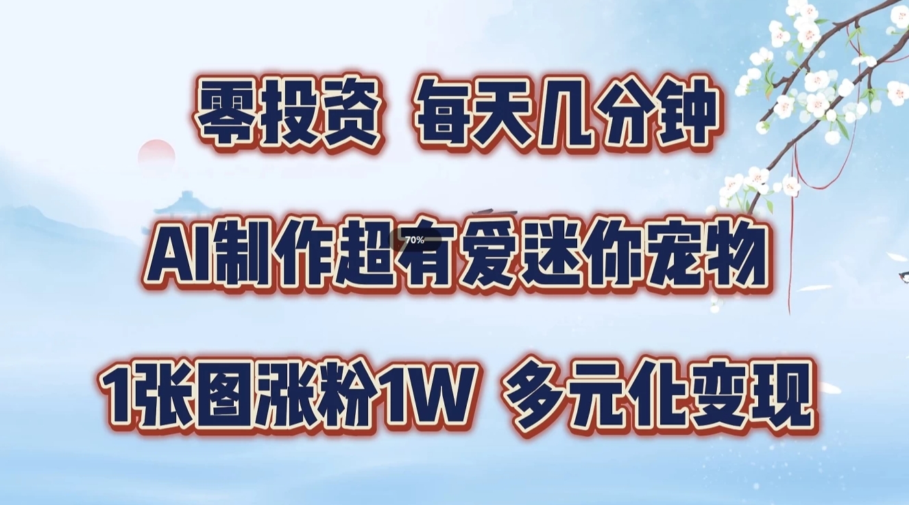 FY4192期-零投资，每天几分钟，AI制作超有爱迷你宠物玩法，多元化变现，手把手交给你