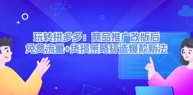 FY4239期-玩转拼多多：商品推广改版后免费流量+货损策略打造爆款新法