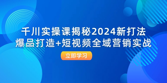FY4272期-千川实操课揭秘2024新打法：爆品打造+短视频全域营销实战