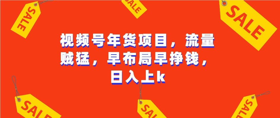 视频号年货项目，流量贼猛，早布局早挣钱，日入上k