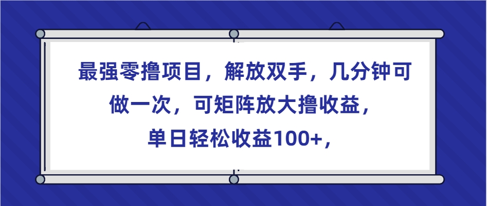 最强零撸项目，解放双手，几分钟可做一次，可矩阵放大撸收益，单日轻松收益100+，