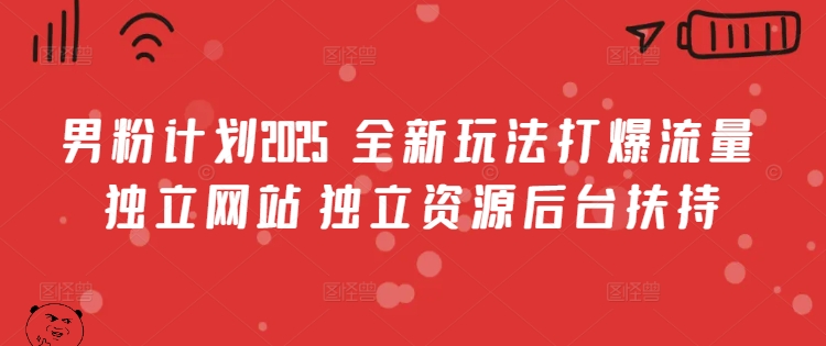 男粉计划2025  全新玩法打爆流量 独立网站 独立资源后台扶持