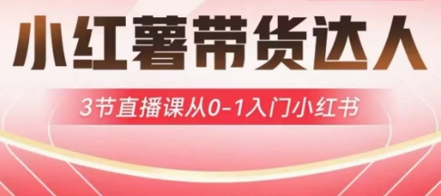 小红薯达人带货启航计划，3节直播课从0