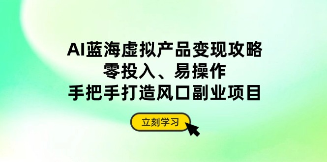 （14359期）付费文章：AI蓝海虚拟产品变现攻略，零投入、易操作，手把手打造风口副业项目