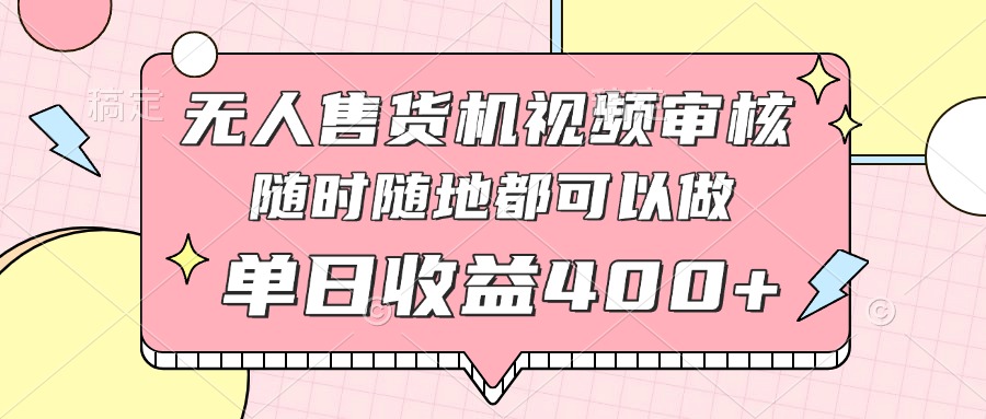 （14524期）无人售货机视频审核，十秒钟一单，有手机就行，随时随地可做单日收益400+