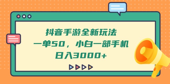 （14281期）抖音手游全新玩法，一单50，小白一部手机日入3000+