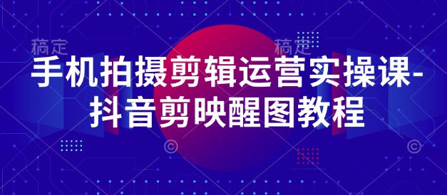 手机拍摄剪辑运营实操课