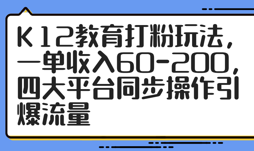 （14641期）K12教育打粉玩法，一单收入60